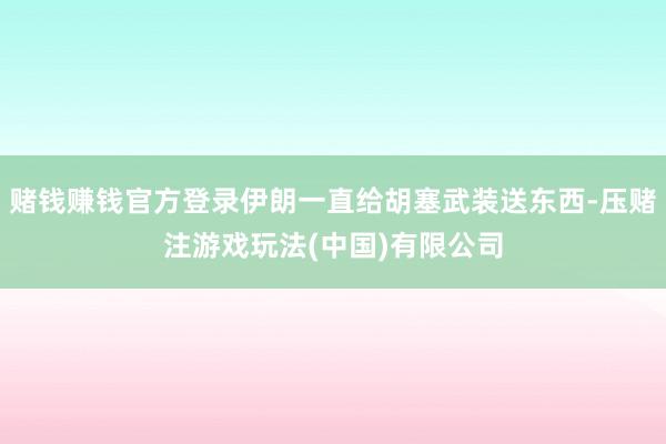 赌钱赚钱官方登录伊朗一直给胡塞武装送东西-压赌注游戏玩法(中国)有限公司