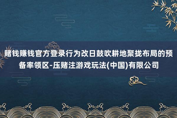 赌钱赚钱官方登录行为改日鼓吹耕地聚拢布局的预备率领区-压赌注游戏玩法(中国)有限公司