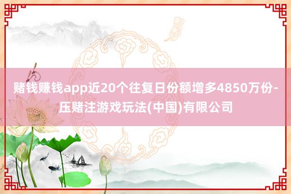 赌钱赚钱app近20个往复日份额增多4850万份-压赌注游戏玩法(中国)有限公司