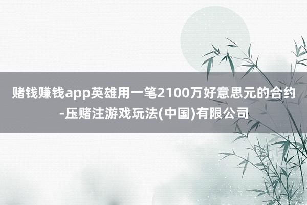 赌钱赚钱app英雄用一笔2100万好意思元的合约-压赌注游戏玩法(中国)有限公司