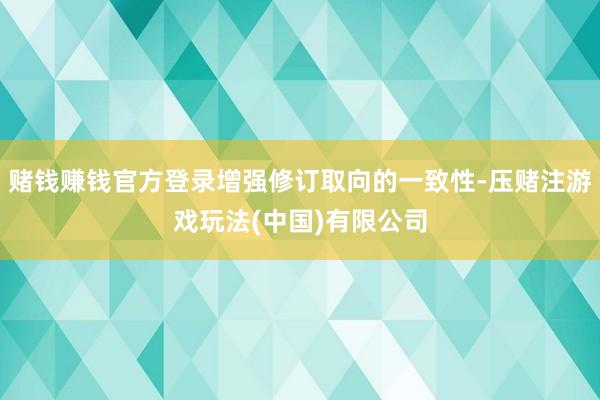 赌钱赚钱官方登录增强修订取向的一致性-压赌注游戏玩法(中国)有限公司