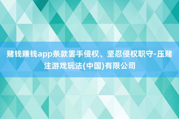 赌钱赚钱app条款罢手侵权、坚忍侵权职守-压赌注游戏玩法(中国)有限公司