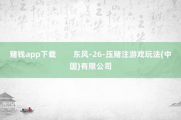 赌钱app下载        东风-26-压赌注游戏玩法(中国)有限公司