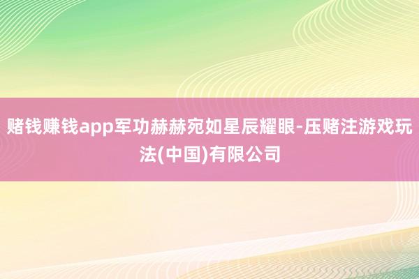 赌钱赚钱app军功赫赫宛如星辰耀眼-压赌注游戏玩法(中国)有限公司