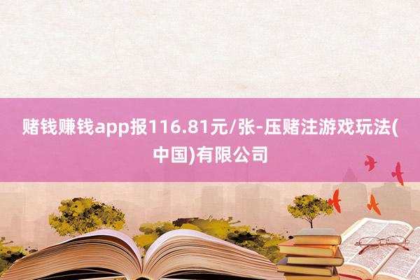 赌钱赚钱app报116.81元/张-压赌注游戏玩法(中国)有限公司